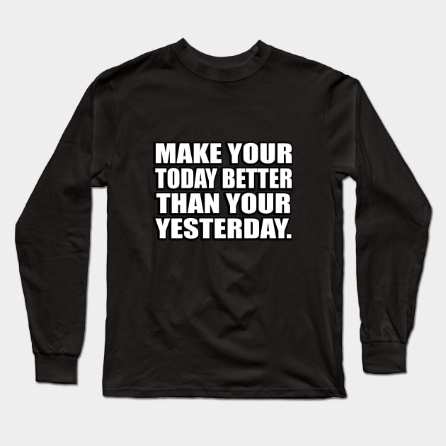 Make your today better than your yesterday Long Sleeve T-Shirt by CRE4T1V1TY